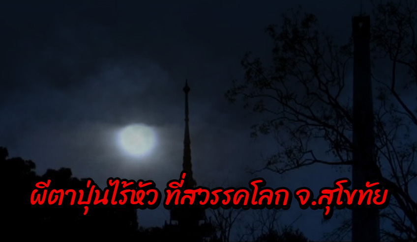  ผีตาปุ่นไร้หัว ที่สวรรคโลก จ.สุโขทัย